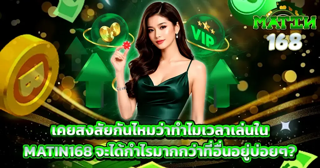 เคยสงสัยกันไหมว่าทำไมเวลาเล่นใน MATIN168 จะได้กำไรมากกว่าที่อื่นอยู่บ่อยๆ?